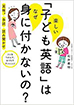 楽しい「子ども英語」はなぜ身に付かないの？